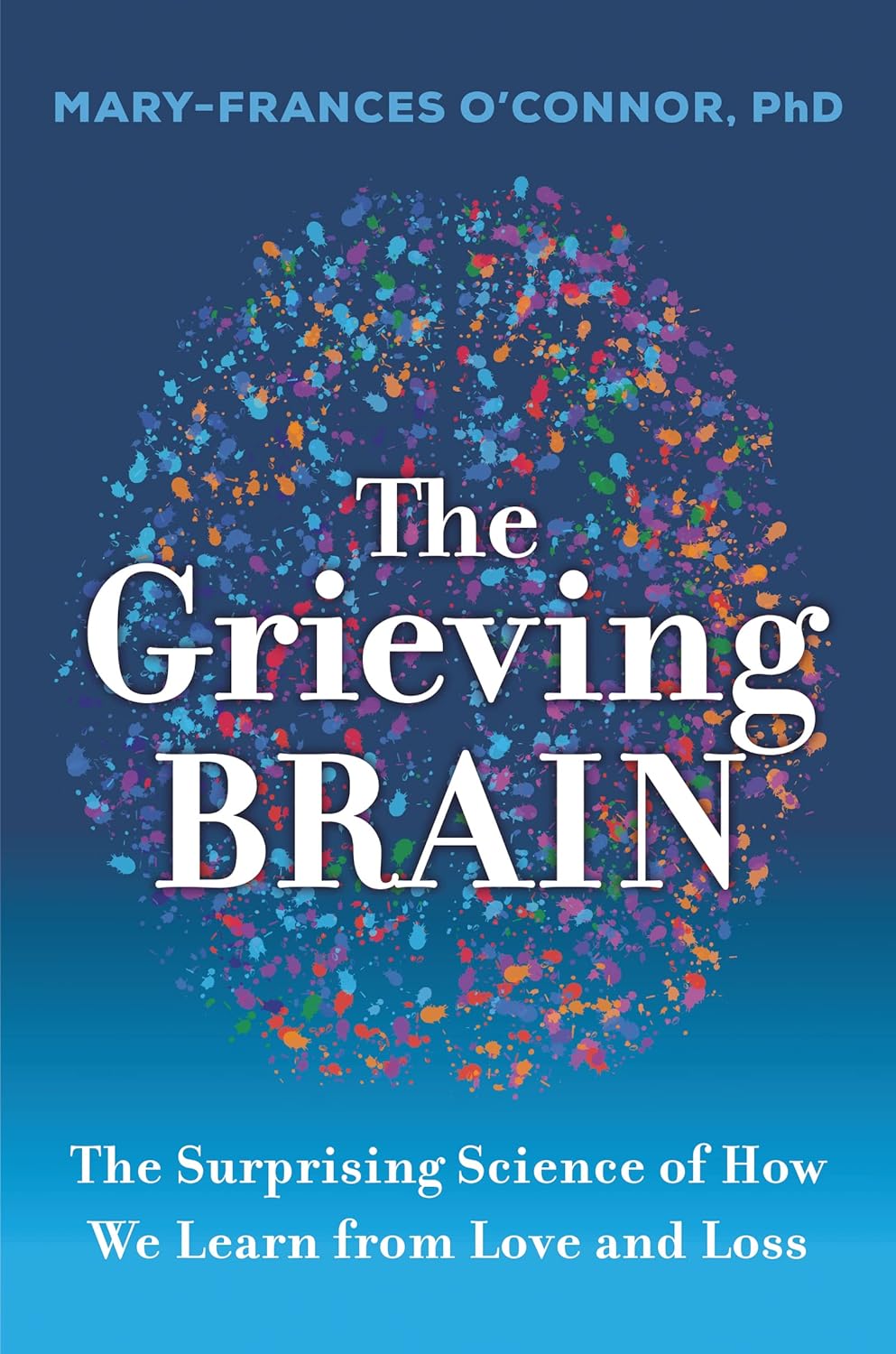 The Grieving Brain: The Surprising Science of How We Learn from Love and Loss by Mary-Frances O'Connor, PhD